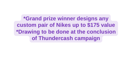 Grand prize winner designs any custom pair of Nikes up to 175 value Drawing to be done at the conclusion of Thundercash campaign